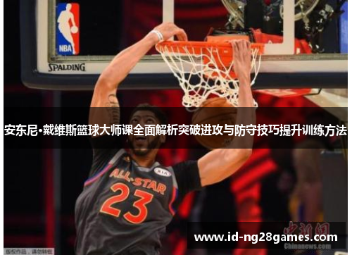 安东尼·戴维斯篮球大师课全面解析突破进攻与防守技巧提升训练方法