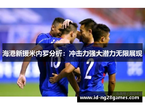海港新援米内罗分析：冲击力强大潜力无限展现