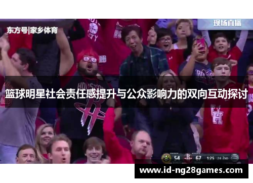 篮球明星社会责任感提升与公众影响力的双向互动探讨