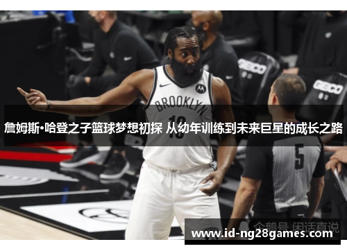 詹姆斯·哈登之子篮球梦想初探 从幼年训练到未来巨星的成长之路 詹姆斯·哈登之子篮球梦想初探 从幼年训练到未来巨星的成长之路