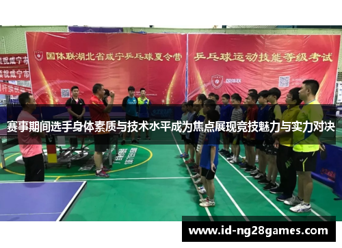 赛事期间选手身体素质与技术水平成为焦点展现竞技魅力与实力对决 赛事期间选手身体素质与技术水平成为焦点展现竞技魅力与实力对决